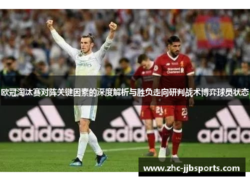 欧冠淘汰赛对阵关键因素的深度解析与胜负走向研判战术博弈球员状态