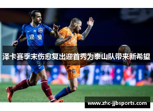 泽卡赛季末伤愈复出迎首秀为泰山队带来新希望