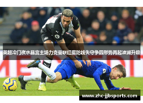 英超冷门夜水晶宫主场力克曼联红魔防线失守争四形势再起波澜升级