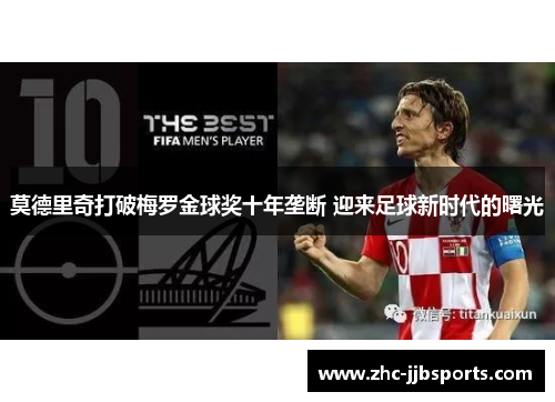 莫德里奇打破梅罗金球奖十年垄断 迎来足球新时代的曙光