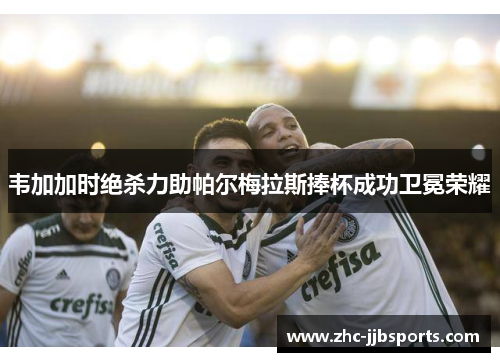 韦加加时绝杀力助帕尔梅拉斯捧杯成功卫冕荣耀