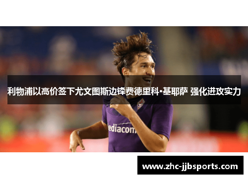 利物浦以高价签下尤文图斯边锋费德里科·基耶萨 强化进攻实力