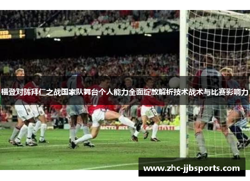 福登对阵拜仁之战国家队舞台个人能力全面绽放解析技术战术与比赛影响力 福登对阵拜仁之战国家队舞台个人能力全面绽放解析技术战术与比赛影响力