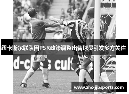 纽卡斯尔联队因PSR政策调整出售球员引发多方关注 纽卡斯尔联队因PSR政策调整出售球员引发多方关注